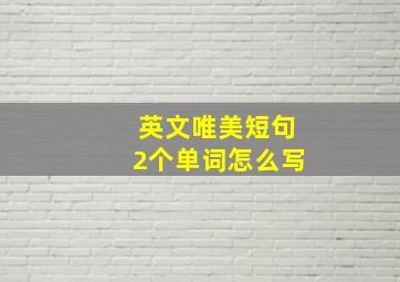 英文唯美短句2个单词怎么写