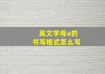 英文字母a的书写格式怎么写