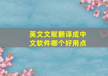 英文文献翻译成中文软件哪个好用点