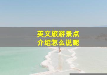 英文旅游景点介绍怎么说呢