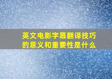 英文电影字幕翻译技巧的意义和重要性是什么