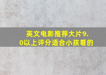 英文电影推荐大片9.0以上评分适合小孩看的