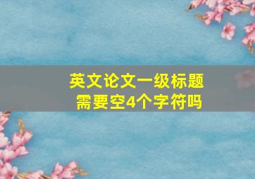 英文论文一级标题需要空4个字符吗