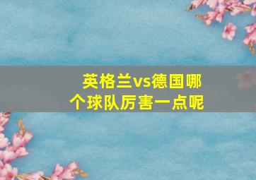 英格兰vs德国哪个球队厉害一点呢