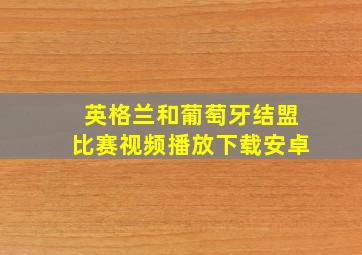 英格兰和葡萄牙结盟比赛视频播放下载安卓