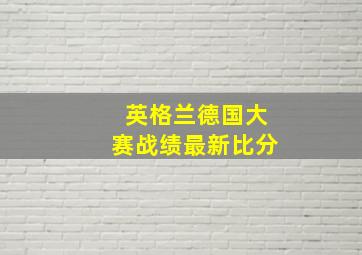 英格兰德国大赛战绩最新比分