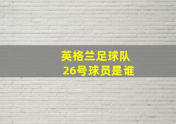 英格兰足球队26号球员是谁