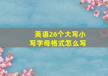 英语26个大写小写字母格式怎么写