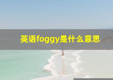 英语foggy是什么意思