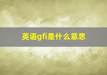 英语gfi是什么意思