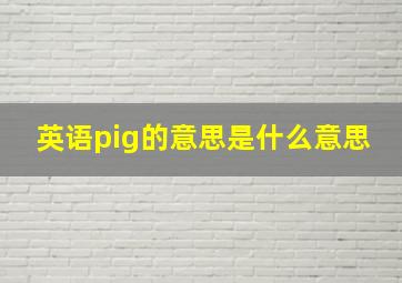 英语pig的意思是什么意思