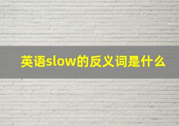 英语slow的反义词是什么