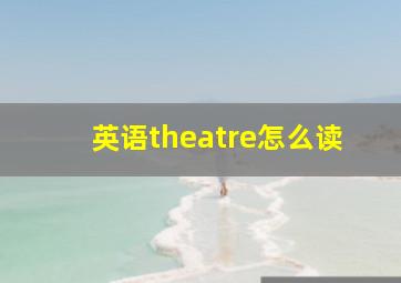 英语theatre怎么读