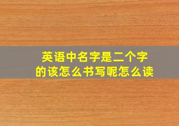 英语中名字是二个字的该怎么书写呢怎么读