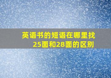 英语书的短语在哪里找25面和28面的区别