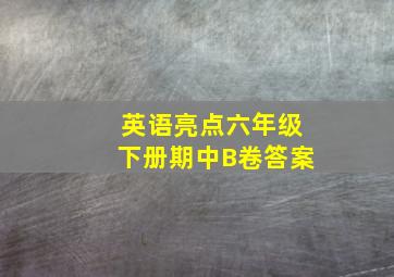 英语亮点六年级下册期中B卷答案