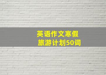 英语作文寒假旅游计划50词