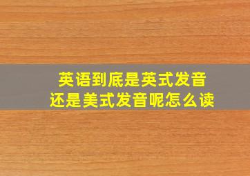 英语到底是英式发音还是美式发音呢怎么读