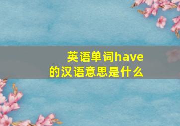 英语单词have的汉语意思是什么