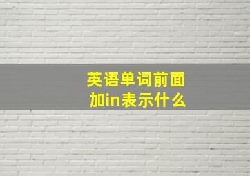 英语单词前面加in表示什么