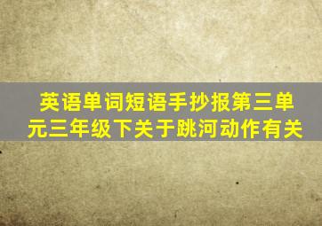 英语单词短语手抄报第三单元三年级下关于跳河动作有关