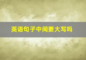 英语句子中间要大写吗