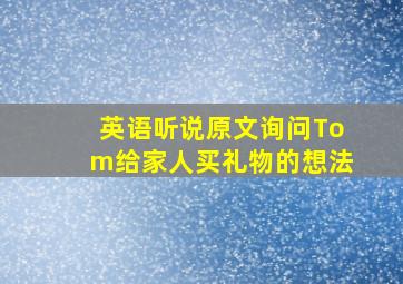 英语听说原文询问Tom给家人买礼物的想法