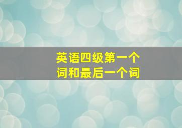 英语四级第一个词和最后一个词