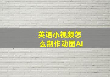 英语小视频怎么制作动图AI