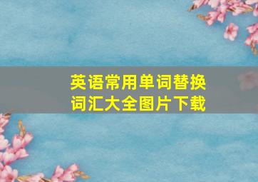 英语常用单词替换词汇大全图片下载