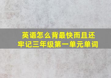 英语怎么背最快而且还牢记三年级第一单元单词