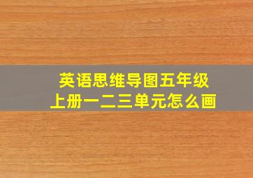 英语思维导图五年级上册一二三单元怎么画