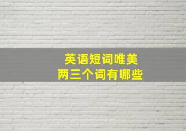 英语短词唯美两三个词有哪些