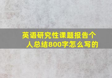 英语研究性课题报告个人总结800字怎么写的