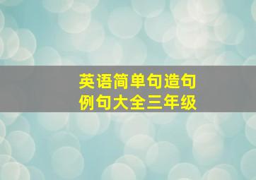 英语简单句造句例句大全三年级