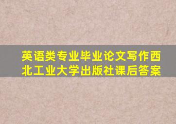 英语类专业毕业论文写作西北工业大学出版社课后答案