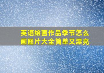 英语绘画作品季节怎么画图片大全简单又漂亮