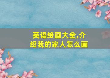 英语绘画大全,介绍我的家人怎么画