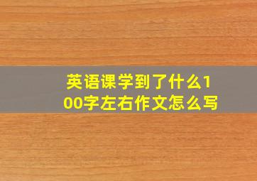 英语课学到了什么100字左右作文怎么写