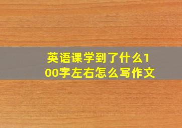 英语课学到了什么100字左右怎么写作文