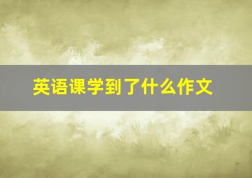 英语课学到了什么作文