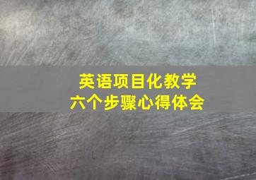 英语项目化教学六个步骤心得体会