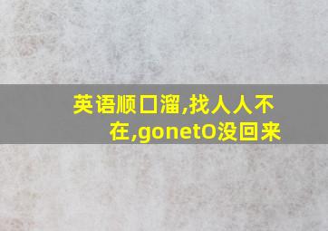 英语顺囗溜,找人人不在,gonetO没回来