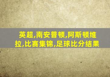 英超,南安普顿,阿斯顿维拉,比赛集锦,足球比分结果