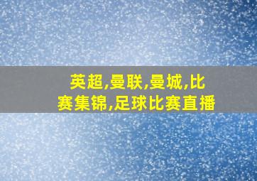 英超,曼联,曼城,比赛集锦,足球比赛直播