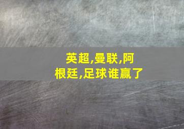 英超,曼联,阿根廷,足球谁赢了