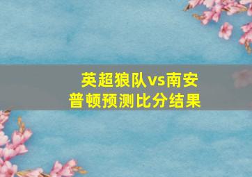 英超狼队vs南安普顿预测比分结果