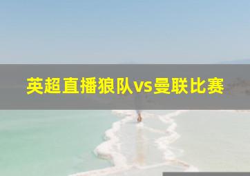 英超直播狼队vs曼联比赛