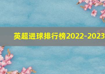 英超进球排行榜2022-2023