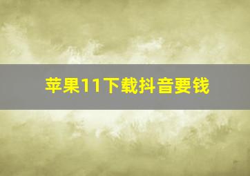 苹果11下载抖音要钱